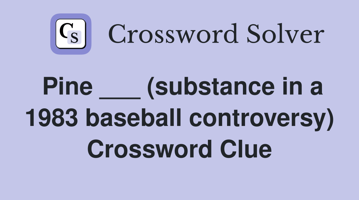 Pine ___ (substance in a 1983 baseball controversy) Crossword Clue